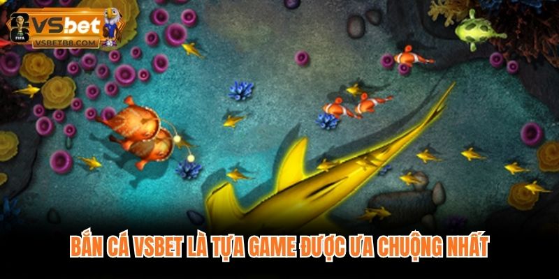 Bắn cá VSBET là tựa game được ưa chuộng nhất