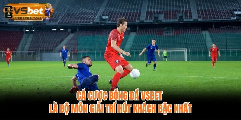 Cá cược bóng đá VSBET là bộ môn giải trí hút khách bậc nhất