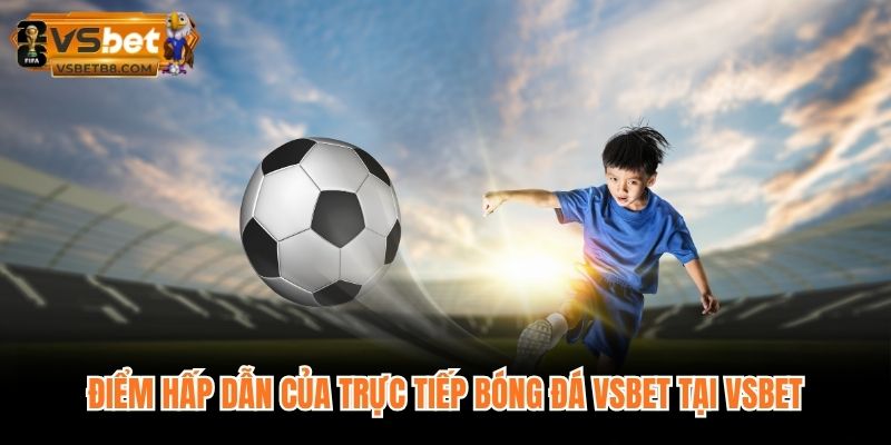 Điểm hấp dẫn của trực tiếp bóng đá VSBET tại VSBET