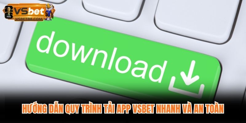 Hướng dẫn quy trình tải app VSBET nhanh và an toàn