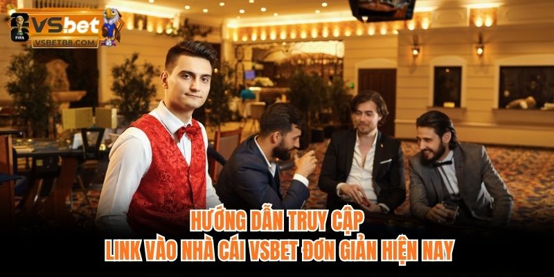 Hướng dẫn truy cập link vào nhà cái VSBET đơn giản hiện nay