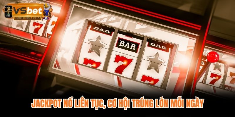 Jackpot nổ liên tục, cơ hội trúng lớn mỗi ngày