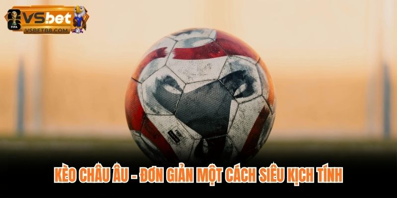 Kèo châu Âu - Đơn giản một cách siêu kịch tính
