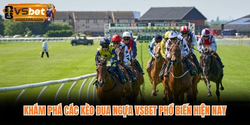 Khám phá các kèo đua ngựa VSBET phổ biến hiện nay