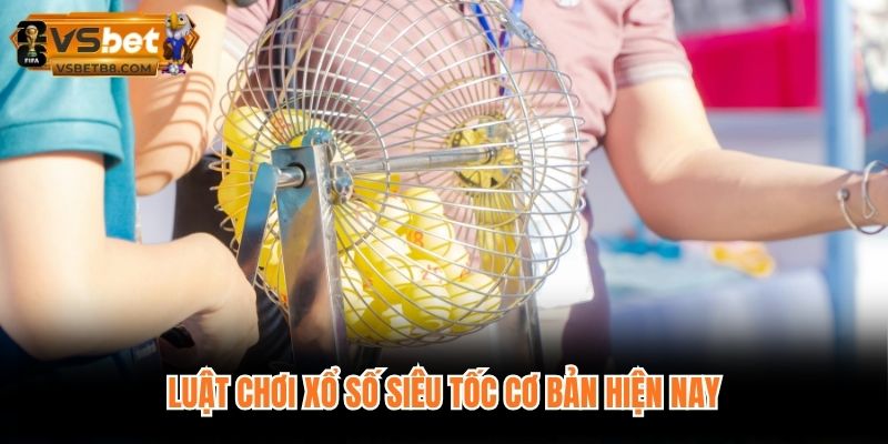 Luật chơi xổ số siêu tốc cơ bản hiện nay