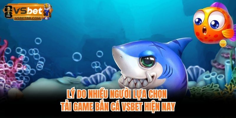 Lý do nhiều người lựa chọn tải game bắn cá VSBET hiện nay
