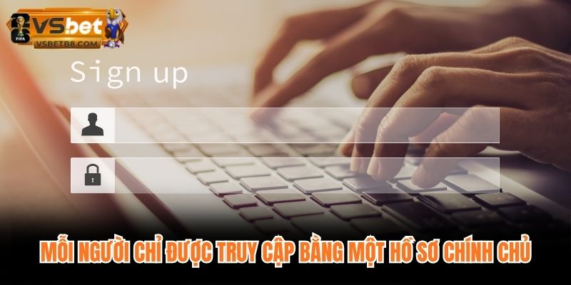 Mỗi người chỉ được truy cập bằng một hồ sơ chính chủ