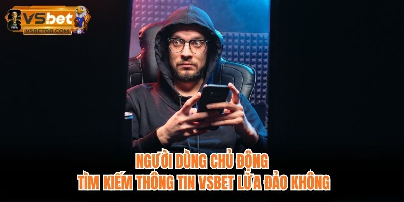 Người dùng chủ động tìm kiếm thông tin VSBET lừa đảo không