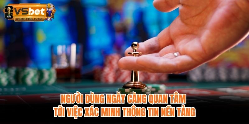 Người dùng ngày càng quan tâm tới việc xác minh thông tin nền tảng