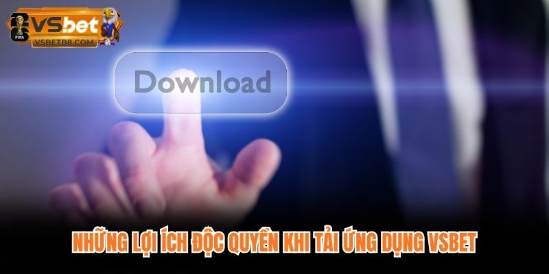 Những lợi ích độc quyền khi tải ứng dụng VSBET