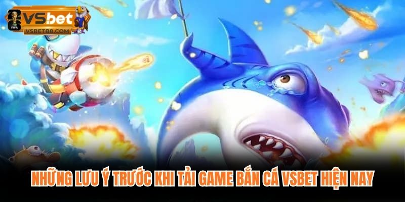 Những lưu ý trước khi tải game bắn cá VSBET hiện nay