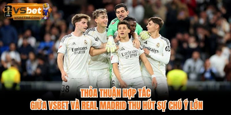 Thỏa thuận hợp tác giữa VSBET và Real Madrid thu hút sự chú ý lớn