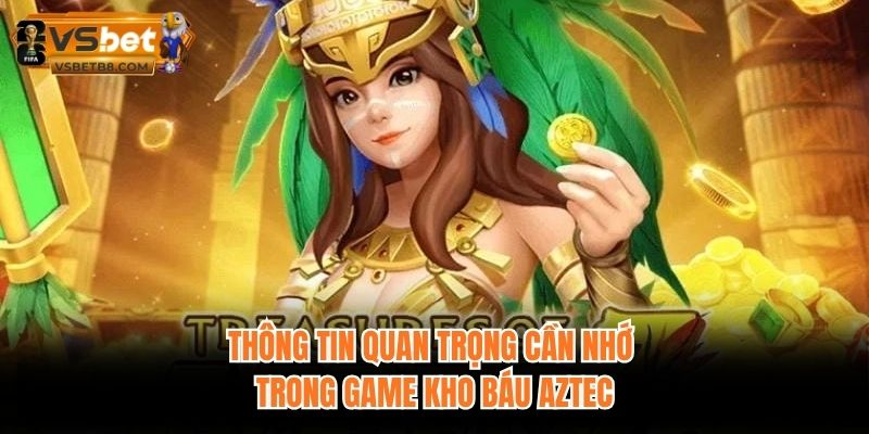 Thông tin quan trọng cần nhớ trong game kho báu Aztec